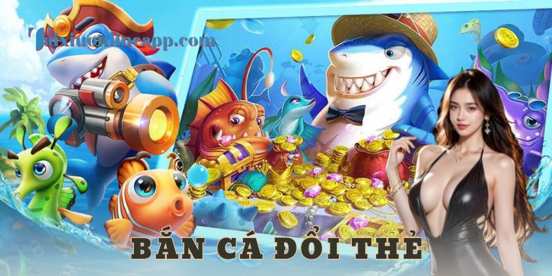 Bắn cá đổi thẻ - tài xỉu online